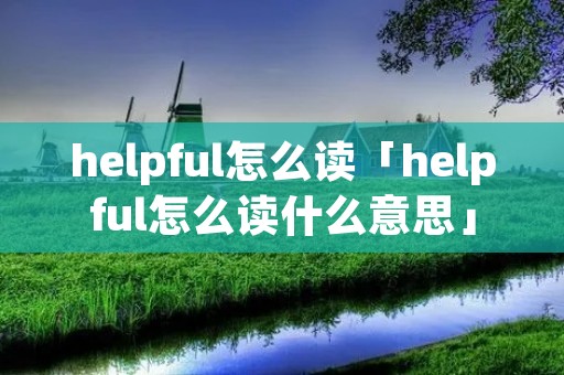 helpful怎么读「helpful怎么读什么意思」