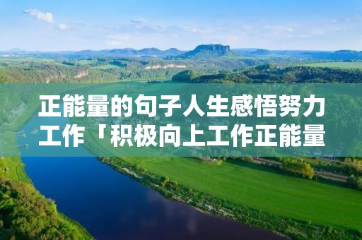 正能量的句子人生感悟努力工作「积极向上工作正能量的句子」
