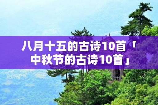 八月十五的古诗10首「中秋节的古诗10首」