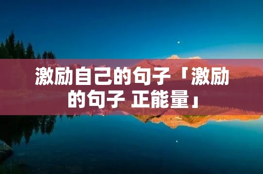 激励自己的句子「激励的句子 正能量」