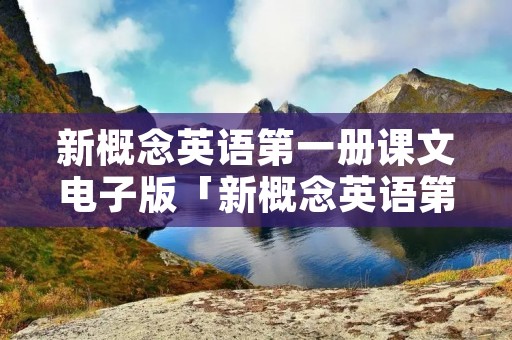 新概念英语第一册课文电子版「新概念英语第一册课文电子版88课」 新概念英语第一册课文电子版「新概念英语第一册课文电子版88课」