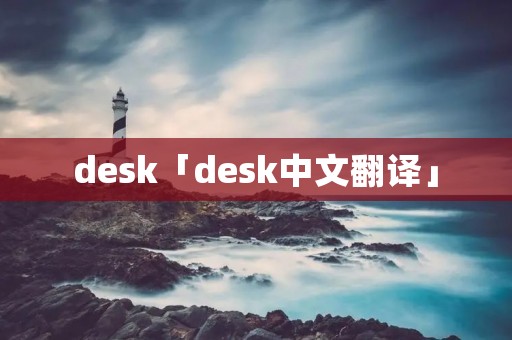 desk「desk中文翻译」