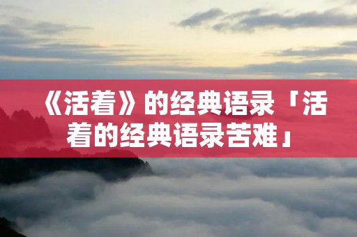 《活着》的经典语录「活着的经典语录苦难」
