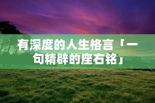 有深度的人生格言「一句精辟的座右铭」
