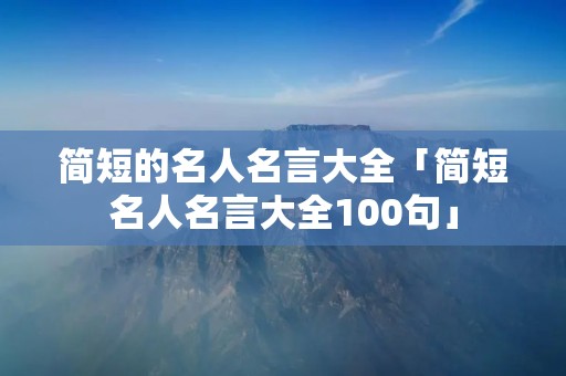 简短的名人名言大全「简短名人名言大全100句」