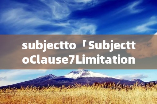 subjectto「SubjecttoClause7Limitation」