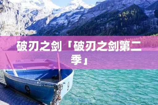 破刃之剑「破刃之剑第二季」
