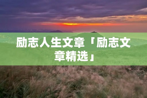 励志人生文章「励志文章精选」