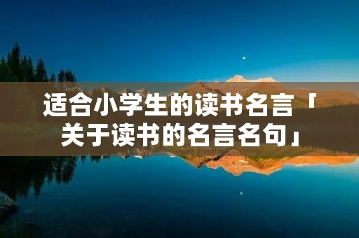 适合小学生的读书名言「关于读书的名言名句」