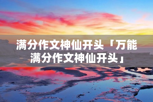 满分作文神仙开头「万能满分作文神仙开头」