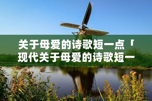 关于母爱的诗歌短一点「现代关于母爱的诗歌短一点」