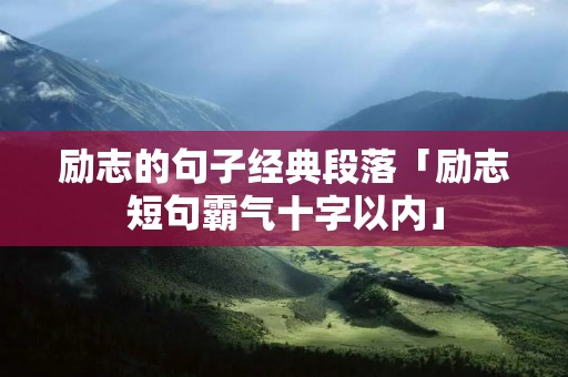 励志的句子经典段落「励志短句霸气十字以内」