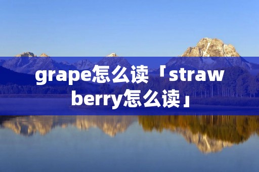 grape怎么读「strawberry怎么读」