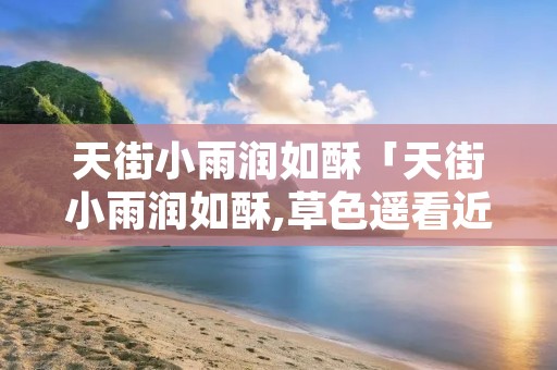 天街小雨润如酥「天街小雨润如酥,草色遥看近却无」 天街小雨润如酥「天街小雨润如酥,草色遥看近却无」