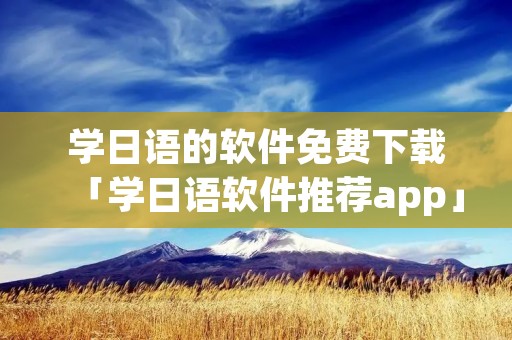 学日语的软件免费下载「学日语软件推荐app」