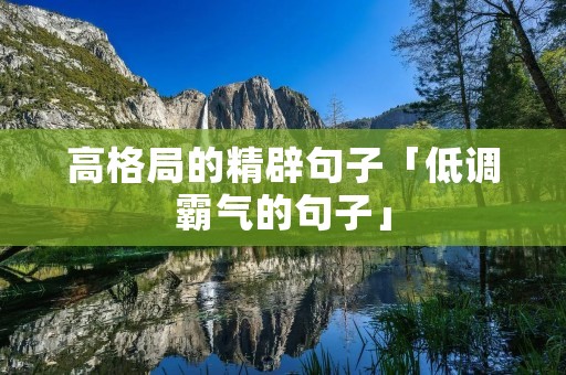 高格局的精辟句子「低调霸气的句子」