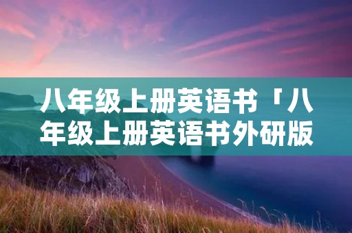 八年级上册英语书「八年级上册英语书外研版」