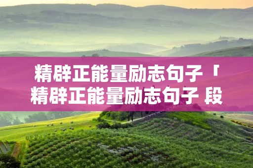 精辟正能量励志句子「精辟正能量励志句子 段子」