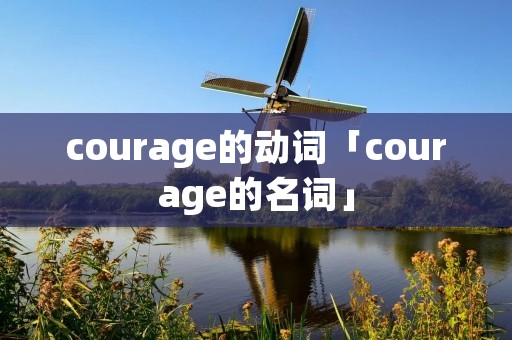 courage的动词「courage的名词」 courage的动词「courage的名词」