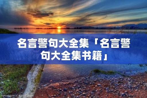 名言警句大全集「名言警句大全集书籍」