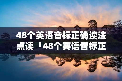 48个英语音标正确读法点读「48个英语音标正确读法海涛英语」