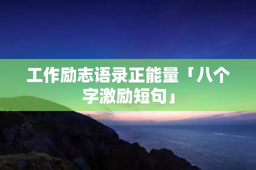 工作励志语录正能量「八个字激励短句」