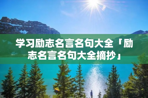 学习励志名言名句大全「励志名言名句大全摘抄」