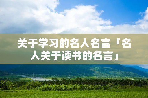 关于学习的名人名言「名人关于读书的名言」