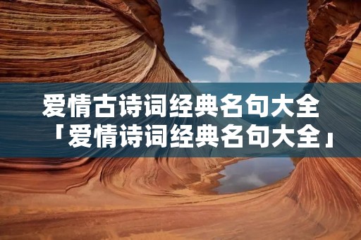 爱情古诗词经典名句大全「爱情诗词经典名句大全」