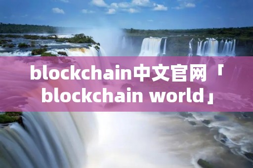 blockchain中文官网「blockchain world」