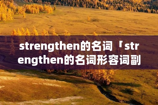 strengthen的名词「strengthen的名词形容词副词」 strengthen的名词「strengthen的名词形容词副词」