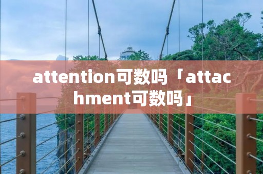 attention可数吗「attachment可数吗」