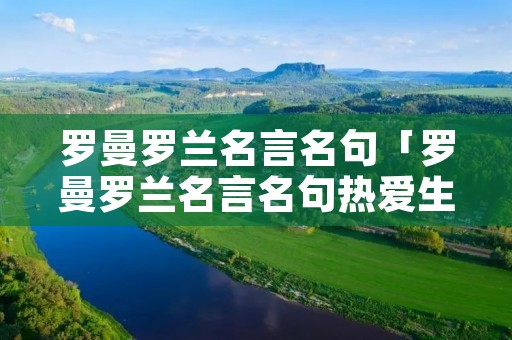 罗曼罗兰名言名句「罗曼罗兰名言名句热爱生活」