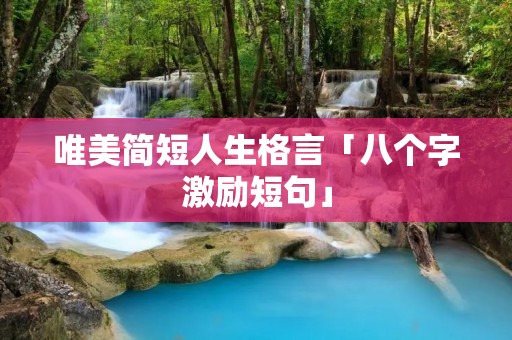 唯美简短人生格言「八个字激励短句」