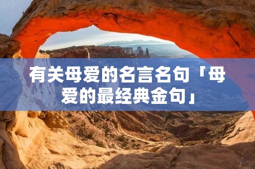 有关母爱的名言名句「母爱的最经典金句」