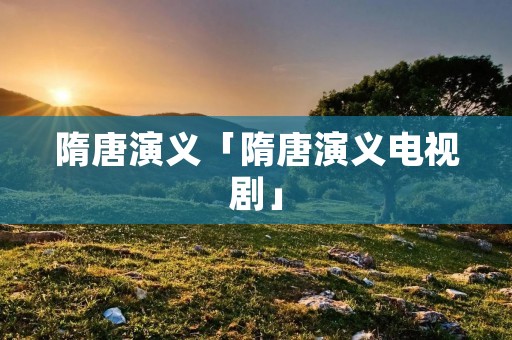 隋唐演义「隋唐演义电视剧」