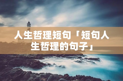 人生哲理短句「短句人生哲理的句子」