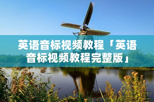 英语音标视频教程「英语音标视频教程完整版」