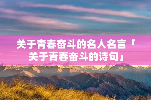 关于青春奋斗的名人名言「关于青春奋斗的诗句」