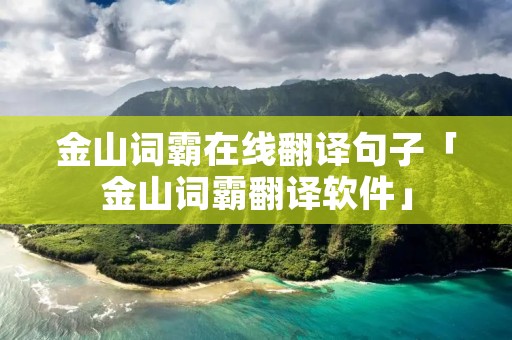 金山词霸在线翻译句子「金山词霸翻译软件」