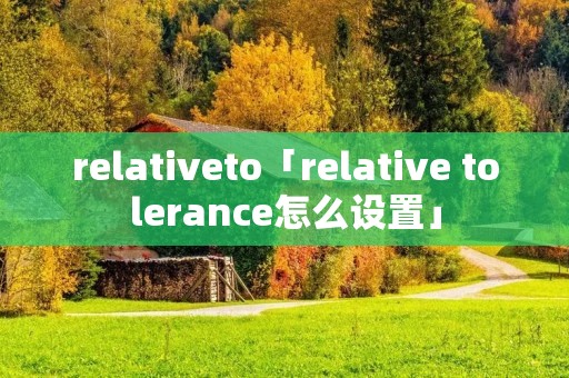 relativeto「relative tolerance怎么设置」