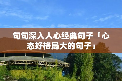 句句深入人心经典句子「心态好格局大的句子」