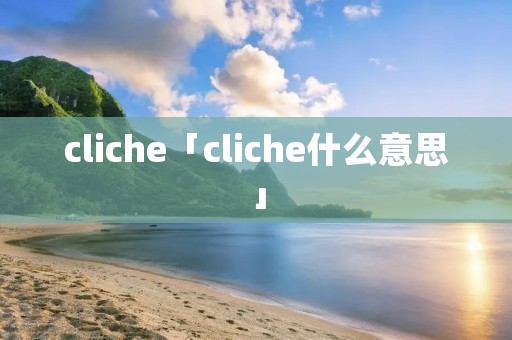cliche「cliche什么意思」 cliche「cliche什么意思」