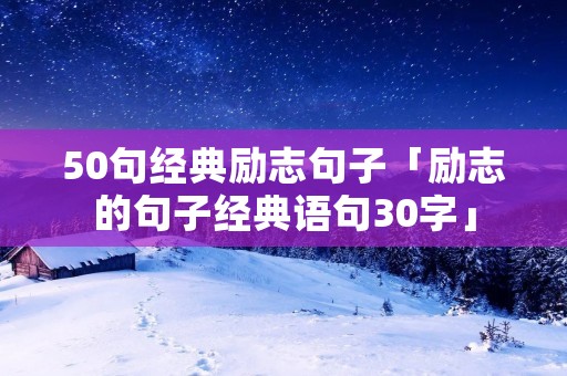 50句经典励志句子「励志的句子经典语句30字」