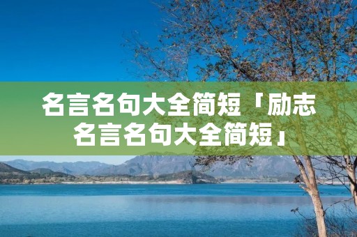 名言名句大全简短「励志名言名句大全简短」