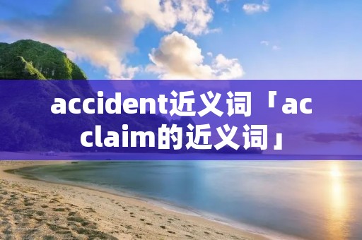 accident近义词「acclaim的近义词」