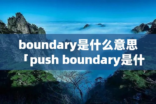 boundary是什么意思「push boundary是什么意思」