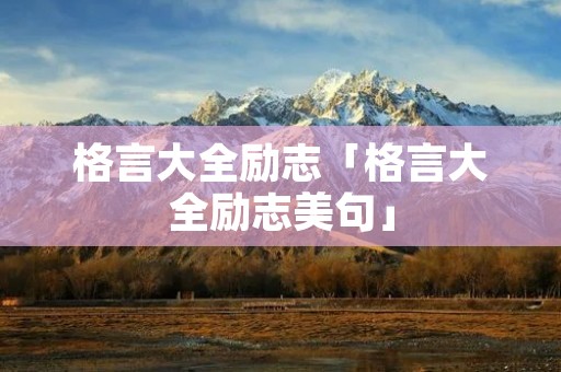 格言大全励志「格言大全励志美句」