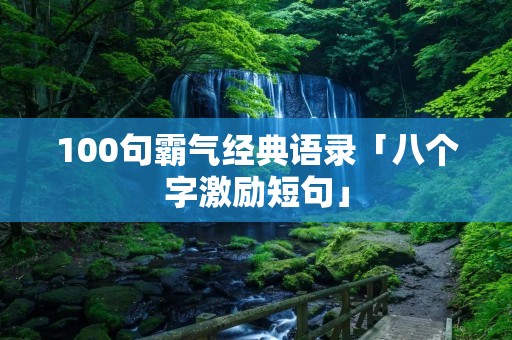 100句霸气经典语录「八个字激励短句」