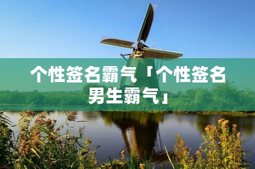 个性签名霸气「个性签名男生霸气」